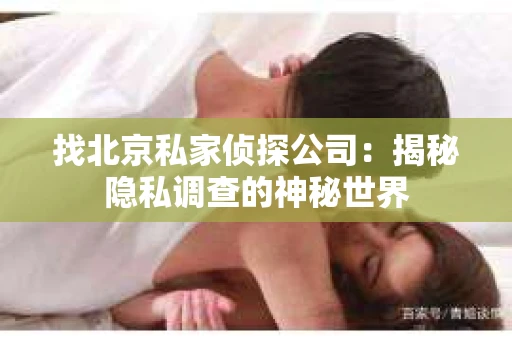 找北京私家侦探公司：揭秘隐私调查的神秘世界