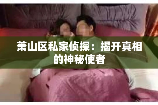 萧山区私家侦探：揭开真相的神秘使者