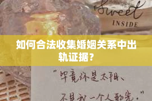 如何合法收集婚姻关系中出轨证据？