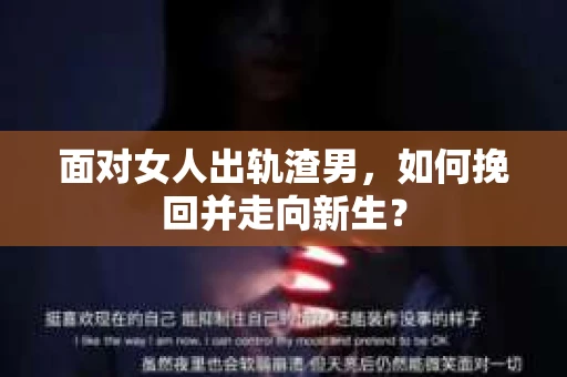 面对女人出轨渣男，如何挽回并走向新生？