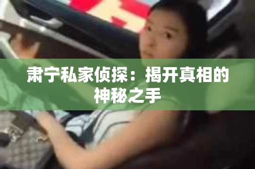 肃宁私家侦探：揭开真相的神秘之手