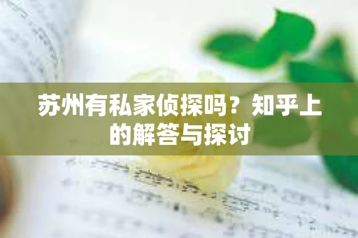 苏州有私家侦探吗？知乎上的解答与探讨