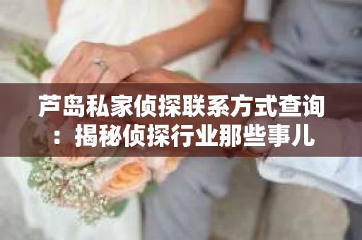 芦岛私家侦探联系方式查询：揭秘侦探行业那些事儿
