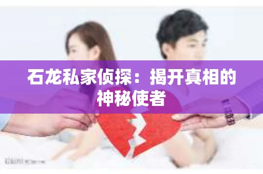 石龙私家侦探：揭开真相的神秘使者