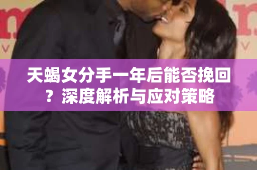 天蝎女分手一年后能否挽回？深度解析与应对策略