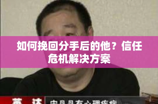 如何挽回分手后的他？信任危机解决方案
