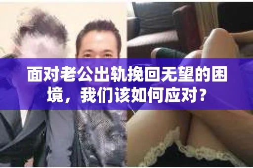 面对老公出轨挽回无望的困境，我们该如何应对？