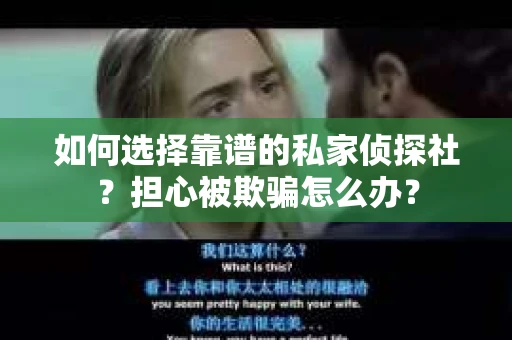如何选择靠谱的私家侦探社？担心被欺骗怎么办？