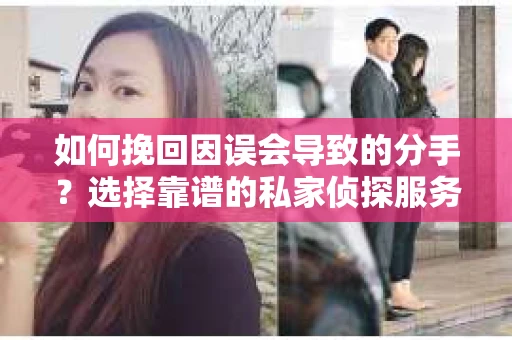如何挽回因误会导致的分手？选择靠谱的私家侦探服务指南
