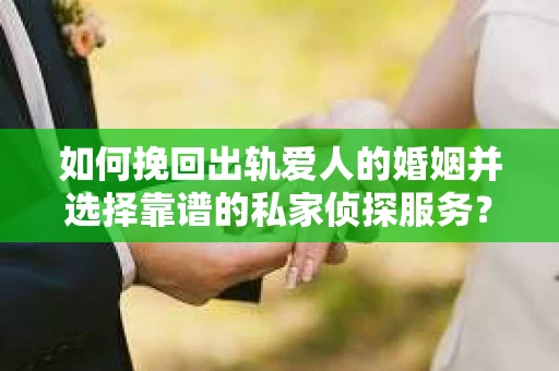 如何挽回出轨爱人的婚姻并选择靠谱的私家侦探服务？