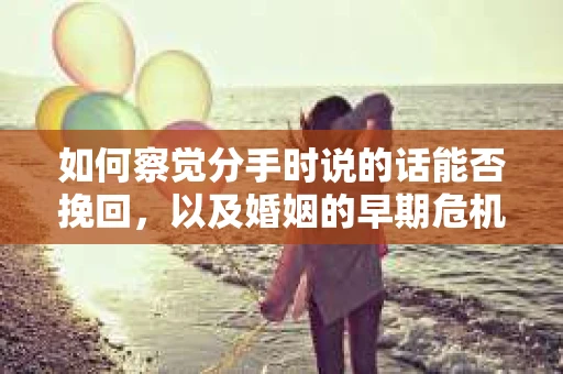 如何察觉分手时说的话能否挽回，以及婚姻的早期危机信号？