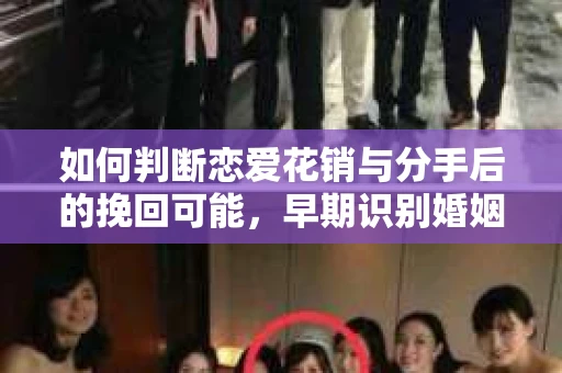 如何判断恋爱花销与分手后的挽回可能，早期识别婚姻危机的关键信号
