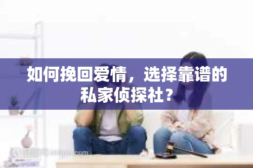 如何挽回爱情，选择靠谱的私家侦探社？