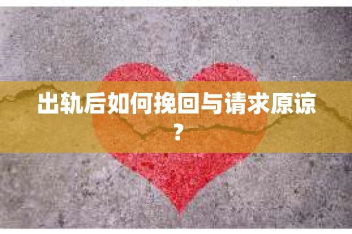 出轨后如何挽回与请求原谅？