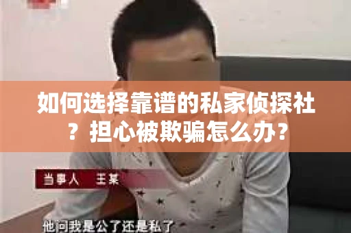 如何选择靠谱的私家侦探社？担心被欺骗怎么办？