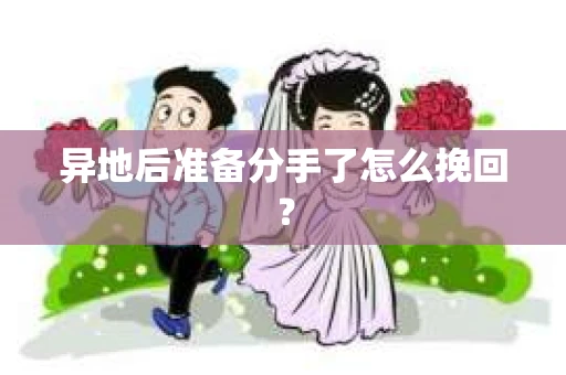 异地后准备分手了怎么挽回？