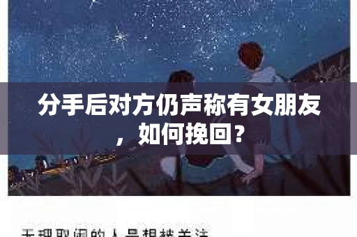 分手后对方仍声称有女朋友，如何挽回？