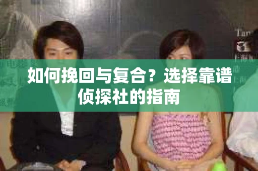 如何挽回与复合？选择靠谱侦探社的指南