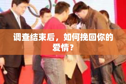 调查结束后,如何挽回你的爱情? 调查结束后,如何挽回你的爱情?
