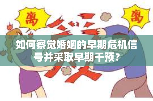 如何察觉婚姻的早期危机信号并采取早期干预？