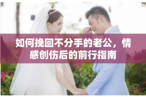 如何挽回不分手的老公，情感创伤后的前行指南