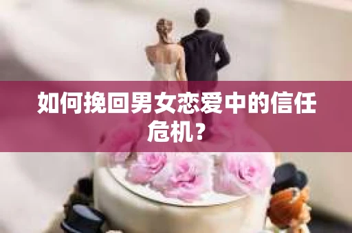 如何挽回男女恋爱中的信任危机？