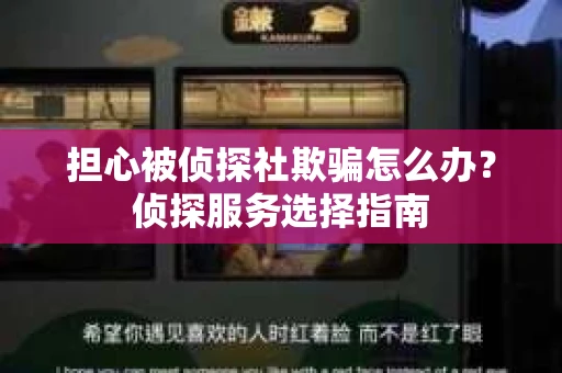 担心被侦探社欺骗怎么办？侦探服务选择指南