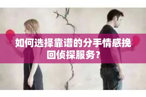 如何选择靠谱的分手情感挽回侦探服务？