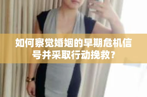 如何察觉婚姻的早期危机信号并采取行动挽救？