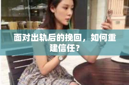 面对出轨后的挽回，如何重建信任？