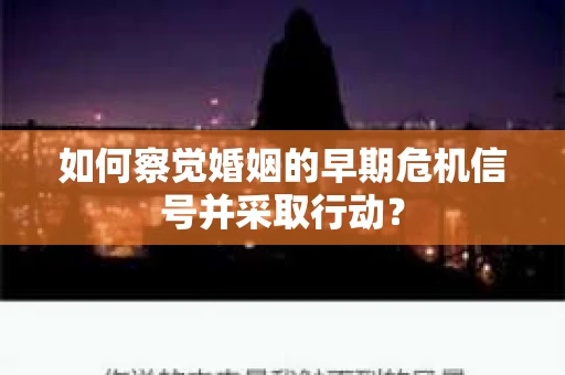 如何察觉婚姻的早期危机信号并采取行动？