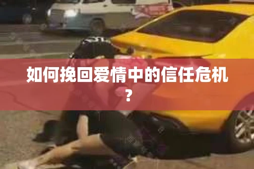 如何挽回爱情中的信任危机？