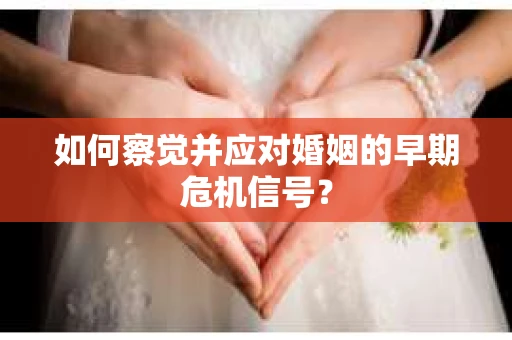 如何察觉并应对婚姻的早期危机信号？