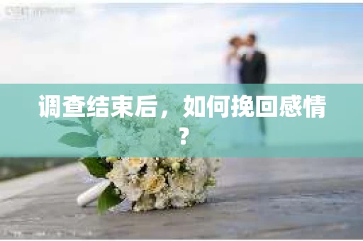 调查结束后，如何挽回感情？