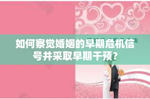 如何察觉婚姻的早期危机信号并采取早期干预？