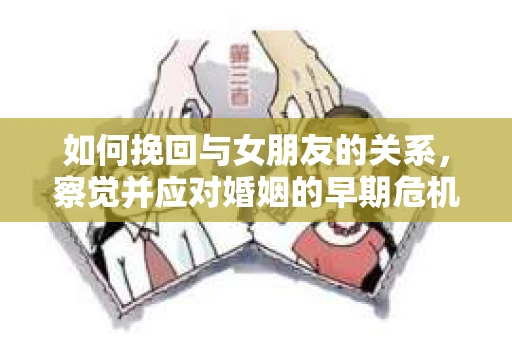如何挽回与女朋友的关系，察觉并应对婚姻的早期危机信号