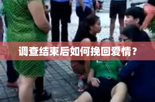 调查结束后如何挽回爱情? 调查结束后如何挽回爱情?