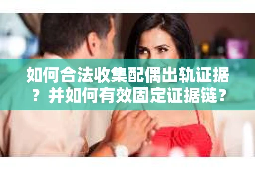 如何合法收集配偶出轨证据？并如何有效固定证据链？