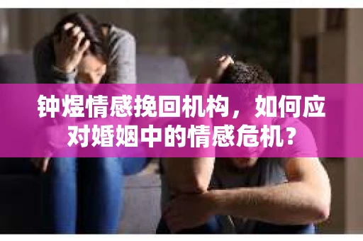 钟煜情感挽回机构，如何应对婚姻中的情感危机？
