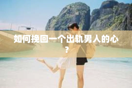 如何挽回一个出轨男人的心？