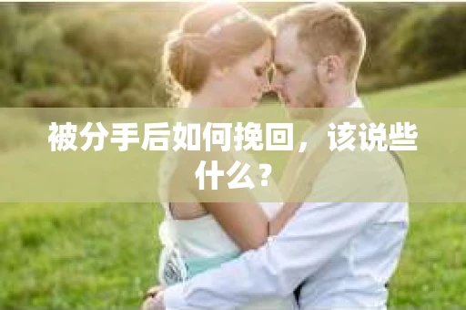 被分手后如何挽回，该说些什么？