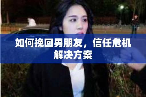 如何挽回男朋友，信任危机解决方案