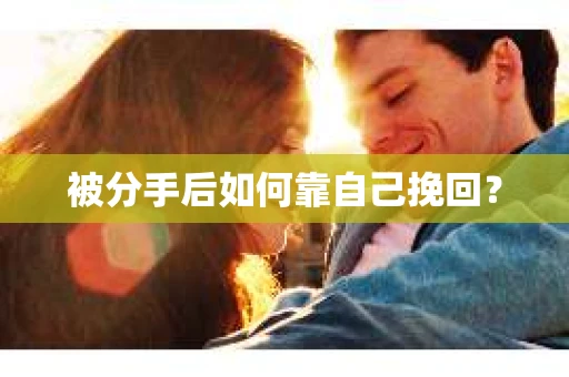 被分手后如何靠自己挽回？