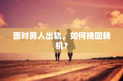 面对男人出轨，如何挽回转机？