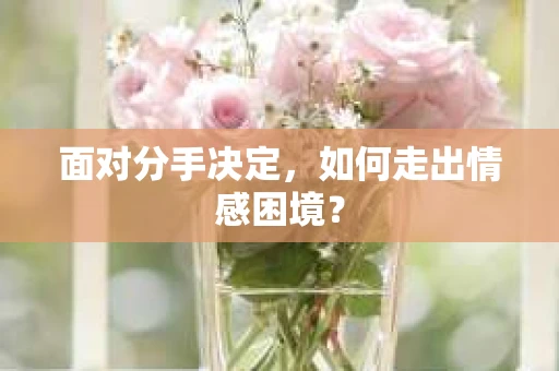 面对分手决定，如何走出情感困境？