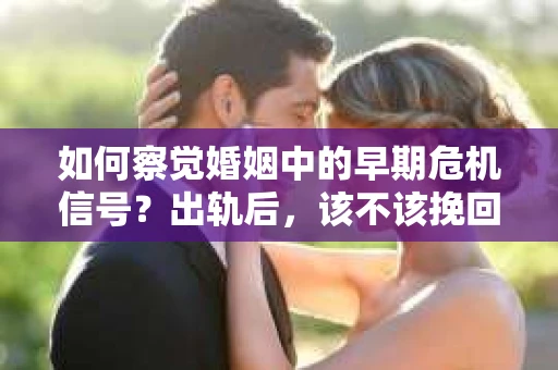 如何察觉婚姻中的早期危机信号？出轨后，该不该挽回怎么办？