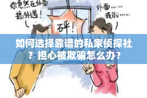如何选择靠谱的私家侦探社？担心被欺骗怎么办？