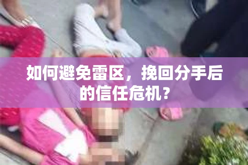 如何避免雷区，挽回分手后的信任危机？