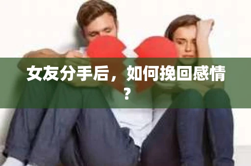 女友分手后，如何挽回感情？