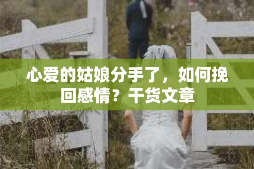 心爱的姑娘分手了,如何挽回感情?干货文章 心爱的姑娘分手了,如何挽回感情?干货文章